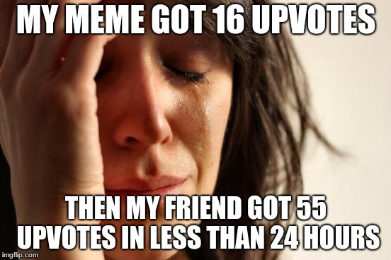 Curse you Braylon_Meyer | MY MEME GOT 16 UPVOTES; THEN MY FRIEND GOT 55 UPVOTES IN LESS THAN 24 HOURS | image tagged in memes,first world problems | made w/ Imgflip meme maker
