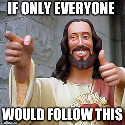 Buddy Christ Meme | IF ONLY EVERYONE WOULD FOLLOW THIS | image tagged in memes,buddy christ | made w/ Imgflip meme maker