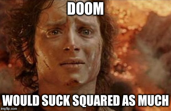 Frodo in Mt Doom | DOOM WOULD SUCK SQUARED AS MUCH | image tagged in frodo in mt doom | made w/ Imgflip meme maker