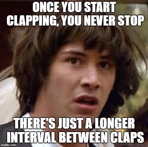 STAY WOKE | ONCE YOU START CLAPPING, YOU NEVER STOP; THERE'S JUST A LONGER INTERVAL BETWEEN CLAPS | image tagged in memes,conspiracy keanu,trhtimmy,stay woke | made w/ Imgflip meme maker