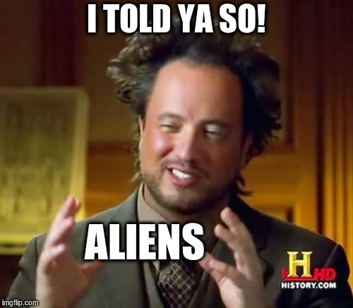 Ancient Aliens Meme | I TOLD YA SO! ALIENS | image tagged in memes,ancient aliens | made w/ Imgflip meme maker