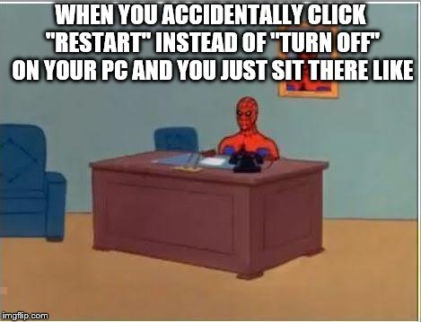 Spiderman Computer Desk Meme | WHEN YOU ACCIDENTALLY CLICK "RESTART" INSTEAD OF "TURN OFF" ON YOUR PC AND YOU JUST SIT THERE LIKE | image tagged in memes,spiderman computer desk,spiderman | made w/ Imgflip meme maker