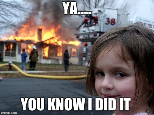 Disaster Girl Meme | YA..... YOU KNOW I DID IT | image tagged in memes,disaster girl | made w/ Imgflip meme maker