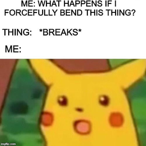 Surprised Pikachu | ME: WHAT HAPPENS IF I FORCEFULLY BEND THIS THING? THING:   *BREAKS*; ME: | image tagged in surprised pikachu,memes,trhtimmy | made w/ Imgflip meme maker