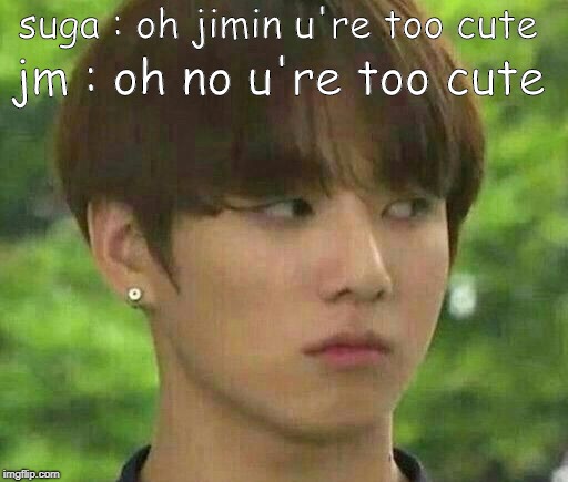 bts | suga : oh jimin u're too cute; jm : oh no u're too cute | image tagged in bts | made w/ Imgflip meme maker
