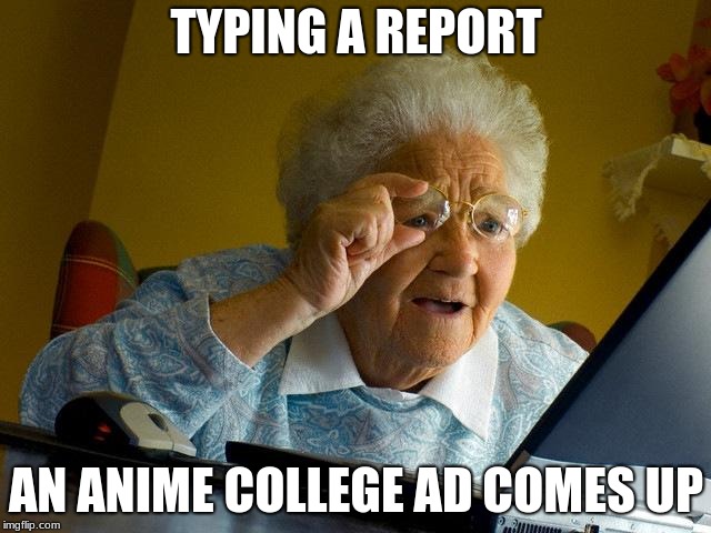 Grandma Finds The Internet | TYPING A REPORT; AN ANIME COLLEGE AD COMES UP | image tagged in memes,grandma finds the internet | made w/ Imgflip meme maker