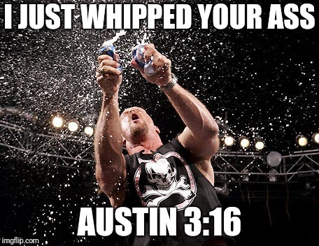 Stone Cold Steve Austin | I JUST WHIPPED YOUR ASS AUSTIN 3:16 | image tagged in stone cold steve austin | made w/ Imgflip meme maker