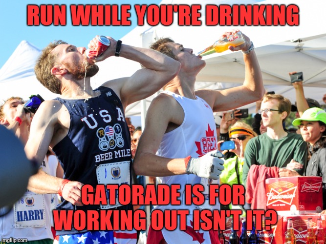 RUN WHILE YOU'RE DRINKING GATORADE IS FOR WORKING OUT ISN'T IT? | made w/ Imgflip meme maker