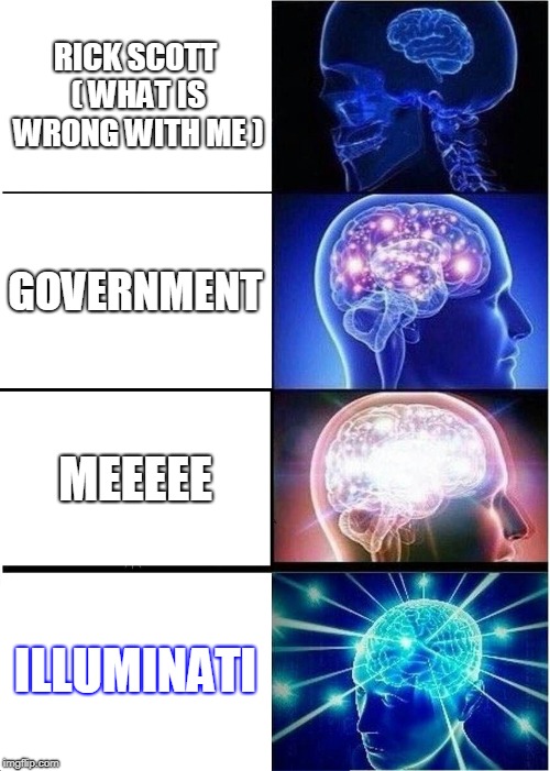 Expanding Brain | RICK SCOTT ( WHAT IS WRONG WITH ME ); GOVERNMENT; MEEEEE; ILLUMINATI | image tagged in memes,expanding brain | made w/ Imgflip meme maker