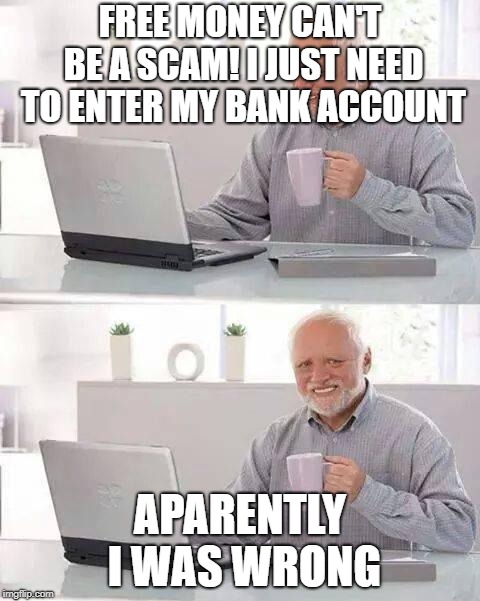 Hide the Pain Harold Meme | FREE MONEY CAN'T BE A SCAM!
I JUST NEED TO ENTER MY BANK ACCOUNT; APARENTLY I WAS WRONG | image tagged in memes,hide the pain harold | made w/ Imgflip meme maker