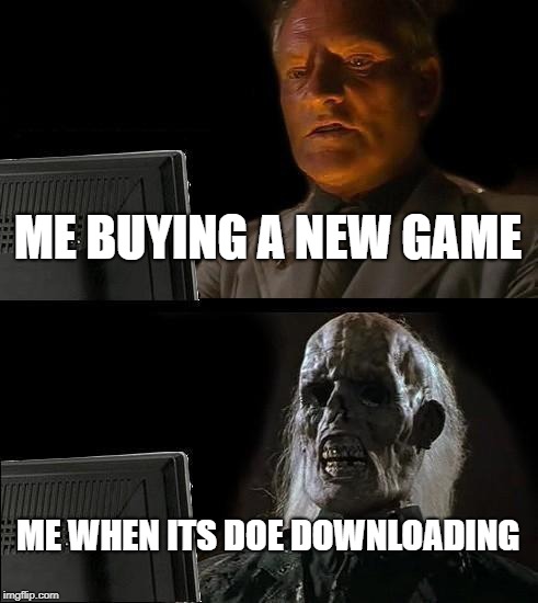 I'll Just Wait Here Meme | ME BUYING A NEW GAME; ME WHEN ITS DOE DOWNLOADING | image tagged in memes,ill just wait here | made w/ Imgflip meme maker