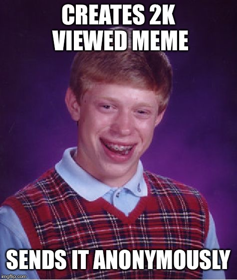 Shame really | CREATES 2K VIEWED MEME; SENDS IT ANONYMOUSLY | image tagged in memes,bad luck brian | made w/ Imgflip meme maker
