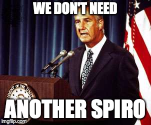 Spiro Agnew | WE DON'T NEED; ANOTHER SPIRO | image tagged in spiro agnew | made w/ Imgflip meme maker