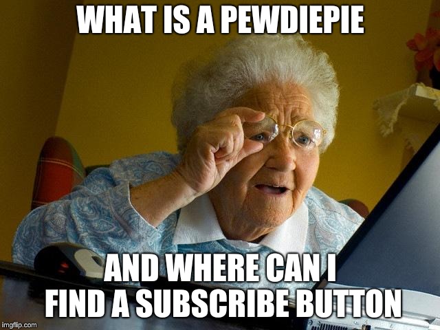 Grandma Finds The Internet Meme | WHAT IS A PEWDIEPIE; AND WHERE CAN I FIND A SUBSCRIBE BUTTON | image tagged in memes,grandma finds the internet | made w/ Imgflip meme maker