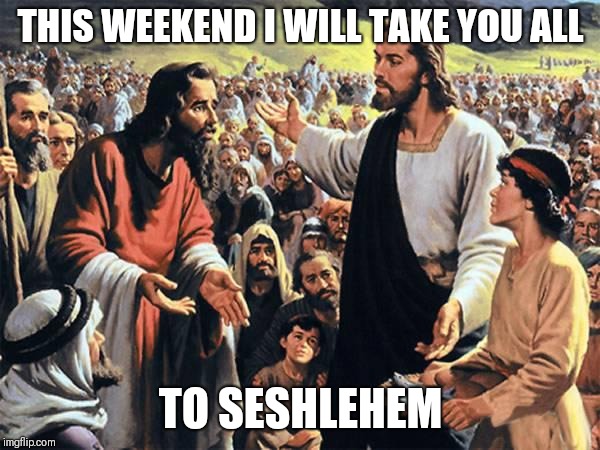 Jesus Feeds the Thousands | THIS WEEKEND I WILL TAKE YOU ALL; TO SESHLEHEM | image tagged in jesus feeds the thousands,memes,sesh | made w/ Imgflip meme maker