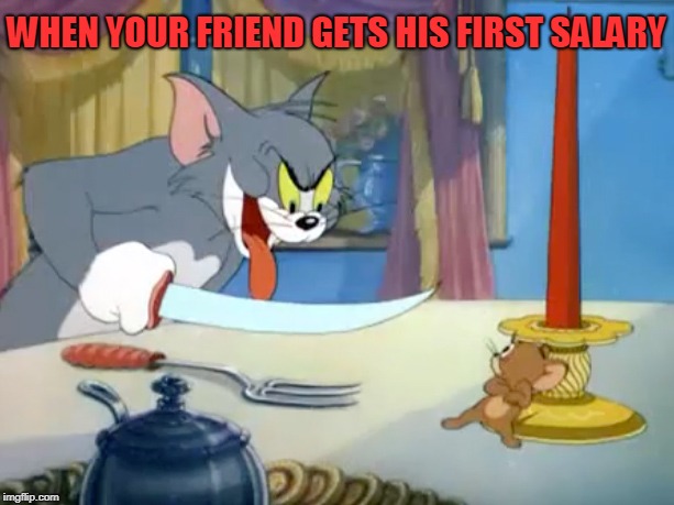 WHEN YOUR FRIEND GETS HIS FIRST SALARY | image tagged in fun | made w/ Imgflip meme maker