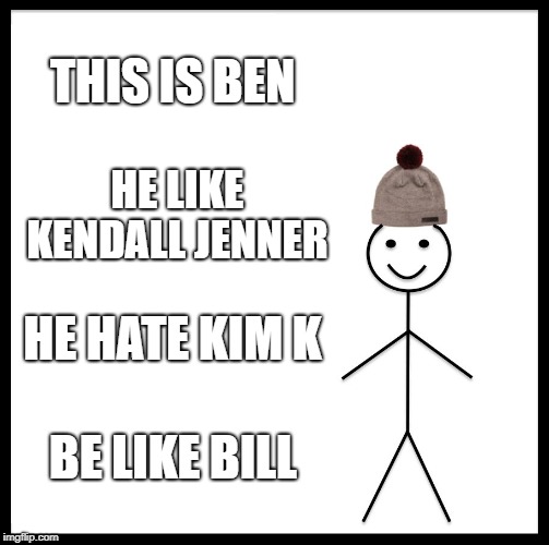 Be Like Bill | THIS IS BEN; HE LIKE KENDALL JENNER; HE HATE KIM K; BE LIKE BILL | image tagged in memes,be like bill | made w/ Imgflip meme maker