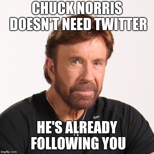 CHUCK NORRIS DOESN'T NEED TWITTER; HE'S ALREADY FOLLOWING YOU | image tagged in chuck norris fact,chuck norris,chuck norris approves,twitter,chuck norris aftermath | made w/ Imgflip meme maker