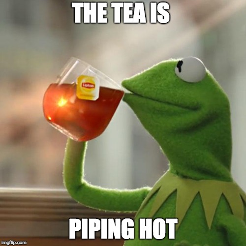 But That's None Of My Business Meme | THE TEA IS; PIPING HOT | image tagged in memes,but thats none of my business,kermit the frog | made w/ Imgflip meme maker