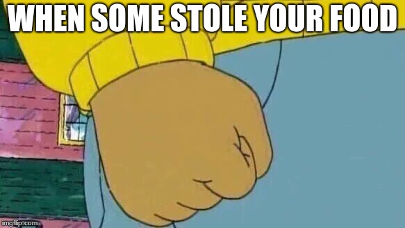 Arthur Fist Meme | WHEN SOME STOLE YOUR FOOD | image tagged in memes,arthur fist | made w/ Imgflip meme maker