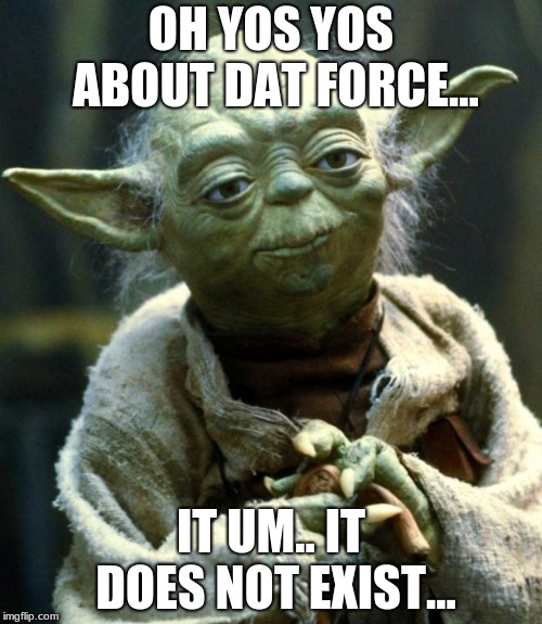 Star Wars Yoda Meme | OH YOS YOS ABOUT DAT FORCE... IT UM.. IT DOES NOT EXIST... | image tagged in memes,star wars yoda | made w/ Imgflip meme maker