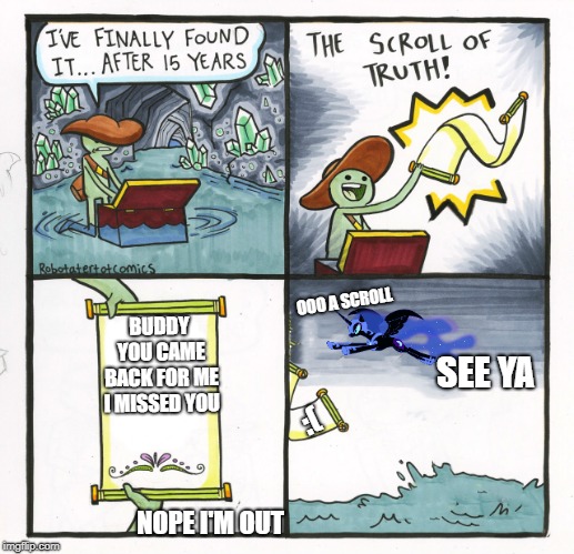 The Scroll Of Truth | OOO A SCROLL; BUDDY YOU CAME BACK FOR ME I MISSED YOU; SEE YA; :(; NOPE I'M OUT | image tagged in the scroll of truth,my little pony,nightmare moon | made w/ Imgflip meme maker