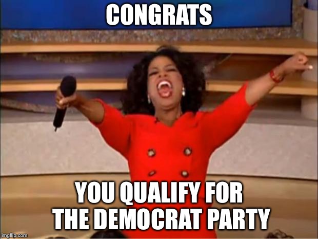 Oprah You Get A Meme | CONGRATS YOU QUALIFY FOR THE DEMOCRAT PARTY | image tagged in memes,oprah you get a | made w/ Imgflip meme maker