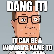 Hank Hill | DANG IT! IT CAN BE A WOMAN'S NAME TO | image tagged in hank hill | made w/ Imgflip meme maker