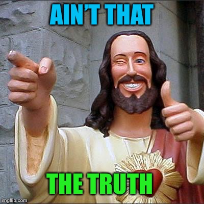 Buddy Christ Meme | AIN’T THAT THE TRUTH | image tagged in memes,buddy christ | made w/ Imgflip meme maker