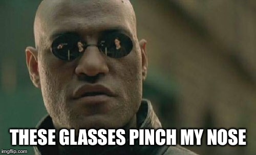 Matrix Morpheus Meme | THESE GLASSES PINCH MY NOSE | image tagged in memes,matrix morpheus | made w/ Imgflip meme maker