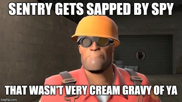 SENTRY GETS SAPPED BY SPY; THAT WASN'T VERY CREAM GRAVY OF YA | image tagged in sad engineer meme | made w/ Imgflip meme maker