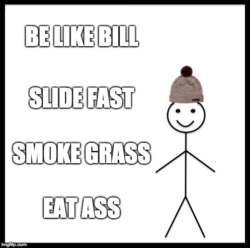 Be Like Bill Meme | BE LIKE BILL; SLIDE FAST; SMOKE GRASS; EAT ASS | image tagged in memes,be like bill | made w/ Imgflip meme maker