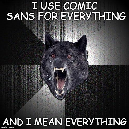 Insany Wolf | I USE COMIC SANS FOR EVERYTHING; AND I MEAN EVERYTHING | image tagged in insany wolf | made w/ Imgflip meme maker