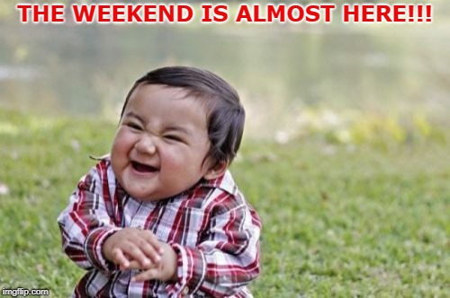 Evil Toddler Meme | THE WEEKEND IS ALMOST HERE!!! | image tagged in memes,evil toddler | made w/ Imgflip meme maker
