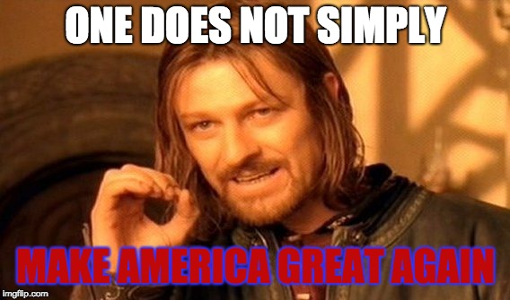 One Does Not Simply | ONE DOES NOT SIMPLY; MAKE AMERICA GREAT AGAIN | image tagged in memes,one does not simply | made w/ Imgflip meme maker