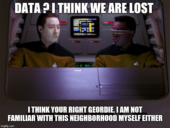 Data and Geordi | DATA ? I THINK WE ARE LOST; I THINK YOUR RIGHT GEORDIE. I AM NOT FAMILIAR WITH THIS NEIGHBORHOOD MYSELF EITHER | image tagged in data and geordi | made w/ Imgflip meme maker