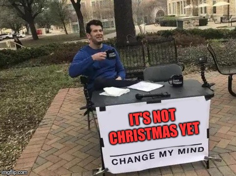 I went to Walmart like...  | IT'S NOT CHRISTMAS YET | image tagged in change my mind,christmas memes,christmas shopping,holidays,drunk | made w/ Imgflip meme maker