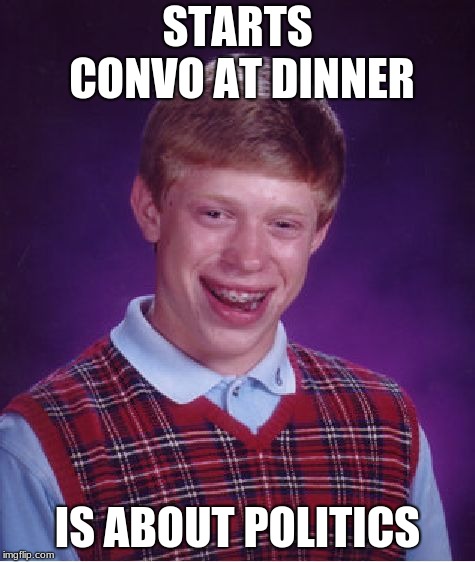 Bad Luck Brian Meme | STARTS CONVO AT DINNER IS ABOUT POLITICS | image tagged in memes,bad luck brian | made w/ Imgflip meme maker