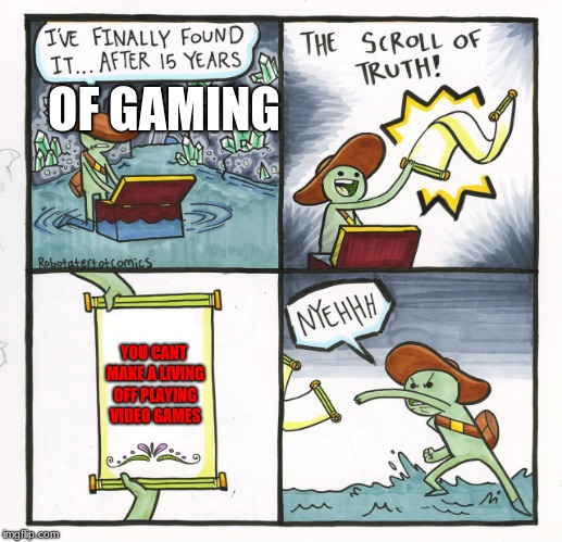 The Scroll Of Truth Meme | OF GAMING; YOU CANT MAKE A LIVING OFF PLAYING VIDEO GAMES | image tagged in memes,the scroll of truth | made w/ Imgflip meme maker
