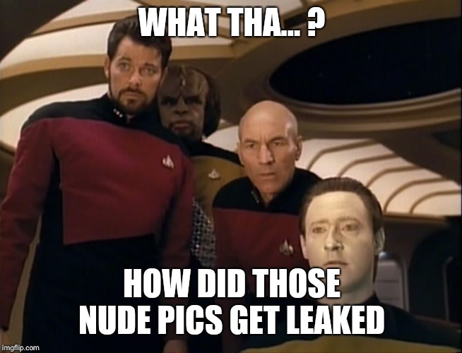 data picard riker | WHAT THA... ? HOW DID THOSE NUDE PICS GET LEAKED | image tagged in data picard riker | made w/ Imgflip meme maker