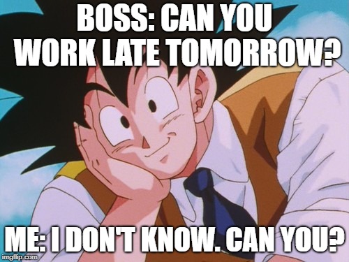 Condescending Goku | BOSS: CAN YOU WORK LATE TOMORROW? ME: I DON'T KNOW. CAN YOU? | image tagged in memes,condescending goku | made w/ Imgflip meme maker