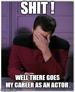riker facepalm | SHIT ! WELL THERE GOES MY CAREER AS AN ACTOR . | image tagged in riker facepalm | made w/ Imgflip meme maker