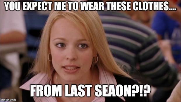 Its Not Going To Happen Meme | YOU EXPECT ME TO WEAR THESE CLOTHES.... FROM LAST SEAON?!? | image tagged in memes,its not going to happen | made w/ Imgflip meme maker