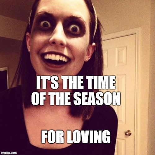 Zombie Overly Attached Girlfriend Meme | IT'S THE TIME OF THE SEASON FOR LOVING | image tagged in memes,zombie overly attached girlfriend | made w/ Imgflip meme maker