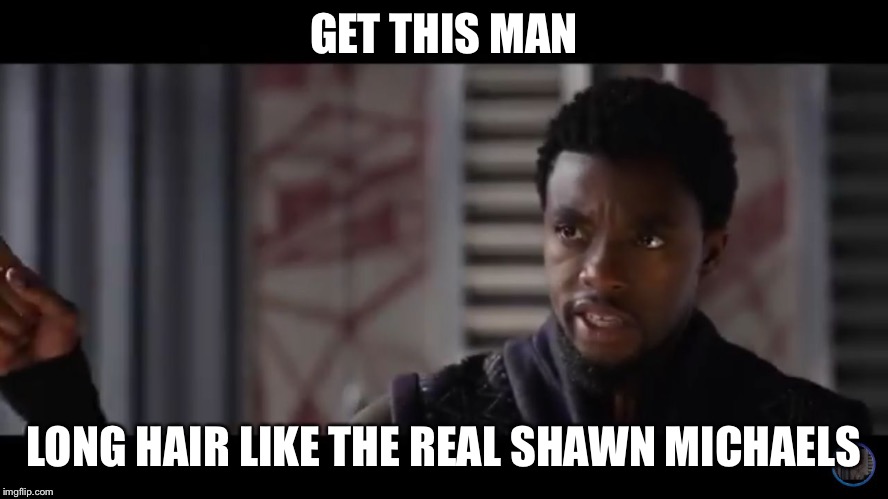 Black Panther - Get this man a shield | GET THIS MAN; LONG HAIR LIKE THE REAL SHAWN MICHAELS | image tagged in black panther - get this man a shield | made w/ Imgflip meme maker