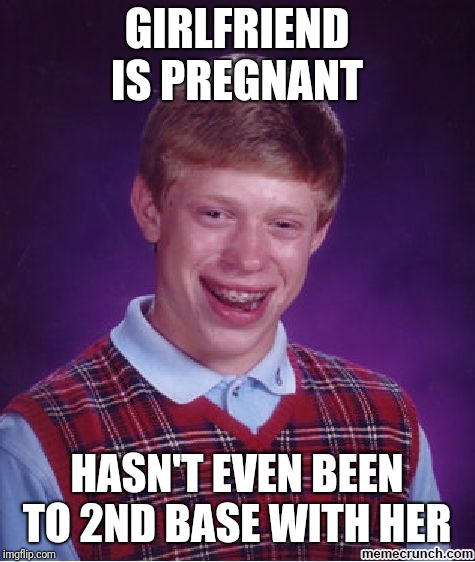 blb | GIRLFRIEND IS PREGNANT HASN'T EVEN BEEN TO 2ND BASE WITH HER | image tagged in blb | made w/ Imgflip meme maker