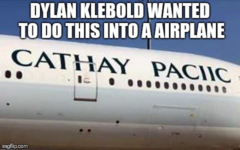 DYLAN KLEBOLD WANTED TO DO THIS INTO A AIRPLANE | image tagged in cathay pacific destroyed livery | made w/ Imgflip meme maker