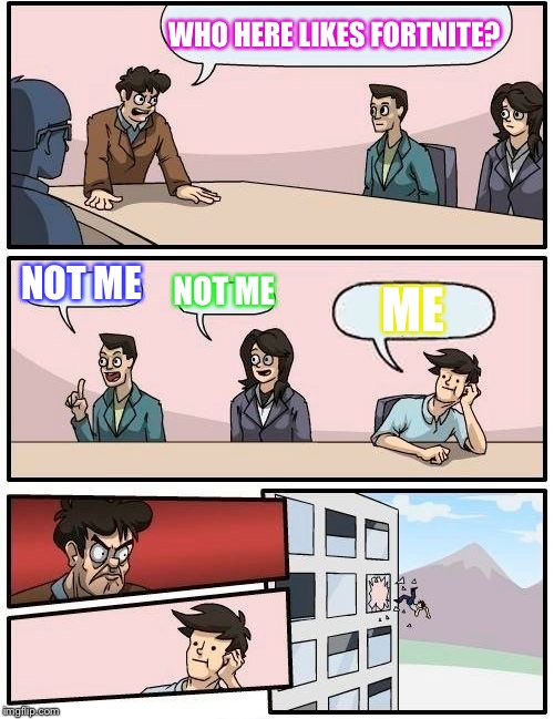 Boardroom Meeting Suggestion | WHO HERE LIKES FORTNITE? NOT ME; NOT ME; ME | image tagged in memes,boardroom meeting suggestion | made w/ Imgflip meme maker