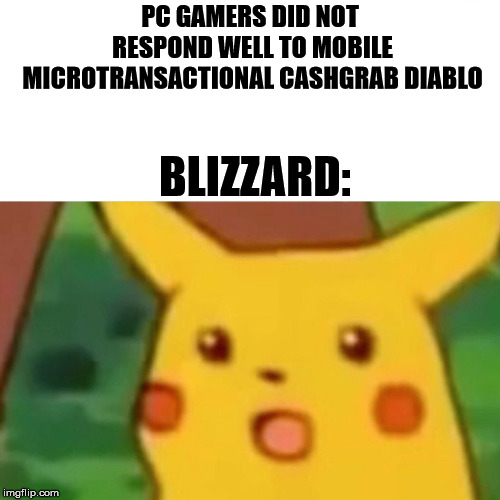 Surprised Pikachu Meme | PC GAMERS DID NOT RESPOND WELL TO MOBILE MICROTRANSACTIONAL CASHGRAB DIABLO; BLIZZARD: | image tagged in surprised pikachu,gaming | made w/ Imgflip meme maker