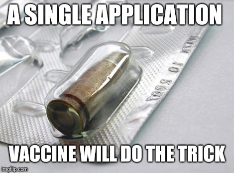 9mm Tablet | A SINGLE APPLICATION VACCINE WILL DO THE TRICK | image tagged in 9mm tablet | made w/ Imgflip meme maker